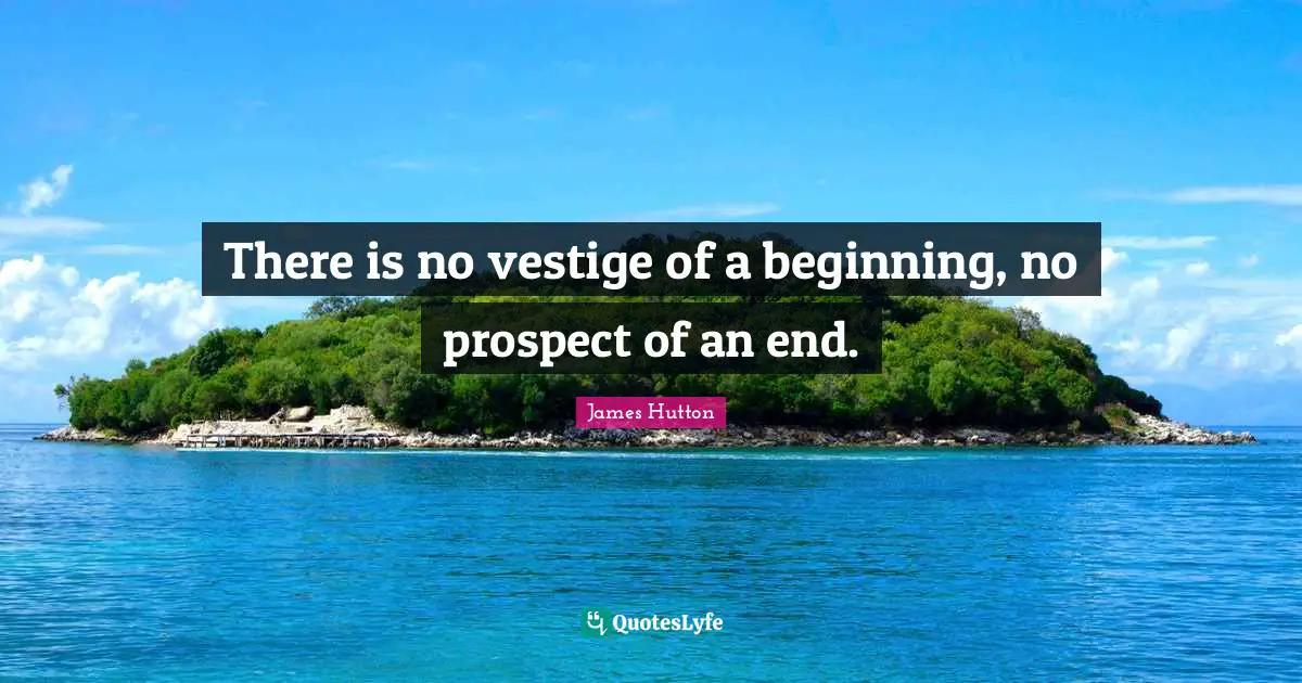 There is no vestige of a beginning, no prospect of an end.