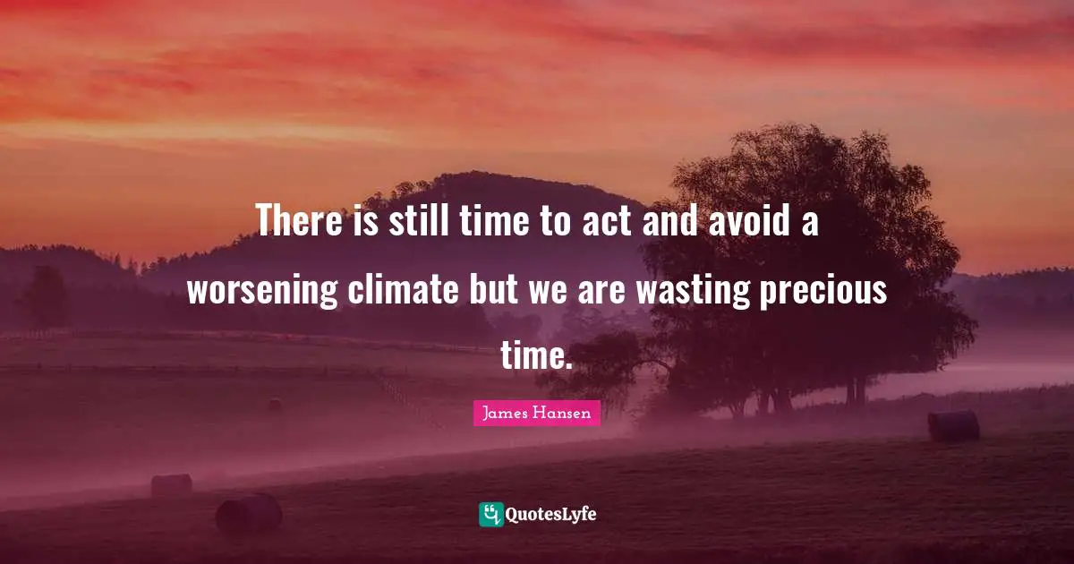 There is still time to act and avoid a worsening climate but we are wasting precious time.