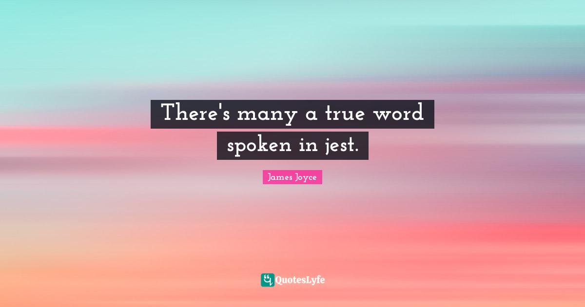 Jest Quotes: "There's many a true word spoken in jest."