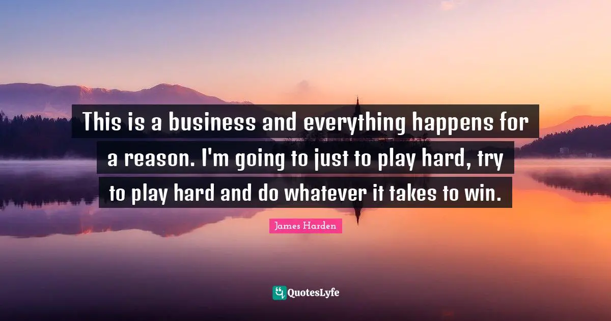 This is a business and everything happens for a reason. I'm going to just to play hard, try to play hard and do whatever it takes to win.