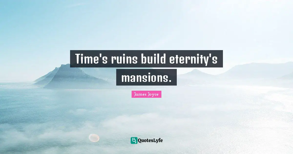 Time's ruins build eternity's mansions.
