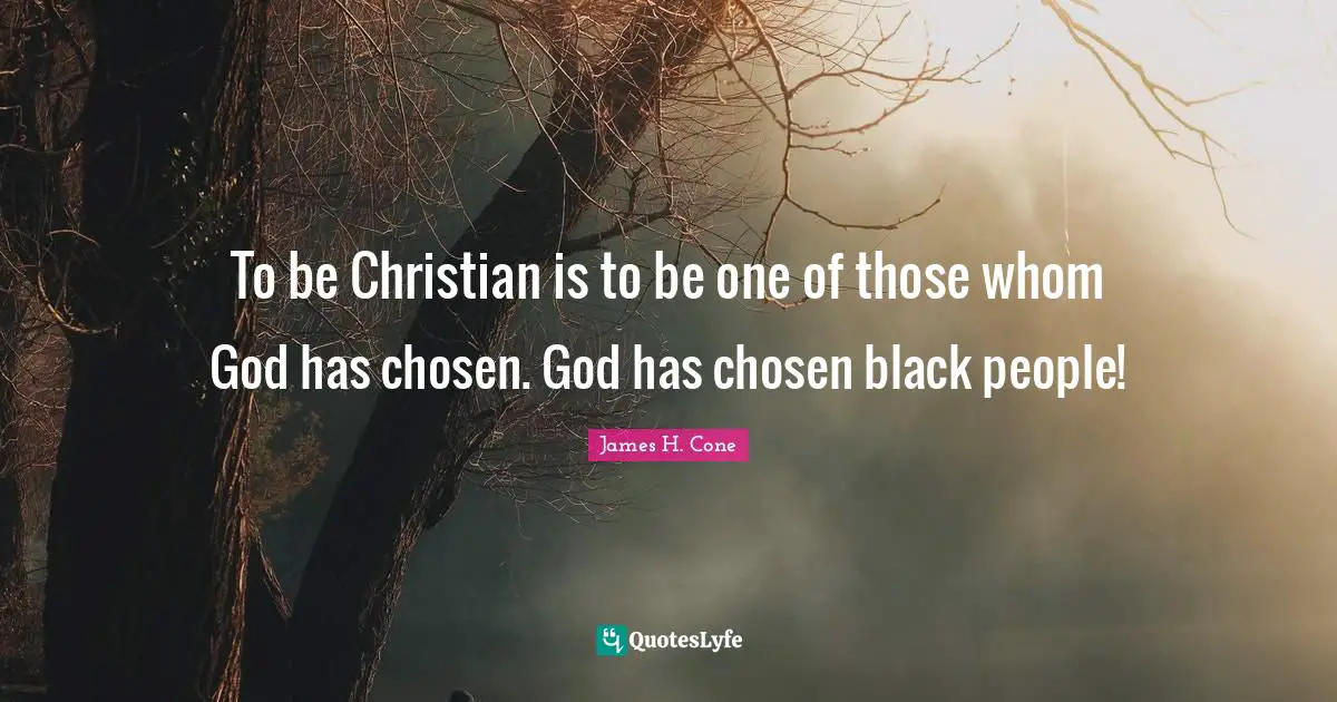 Black People Quotes: "To be Christian is to be one of those whom God has chosen. God has chosen black people!"