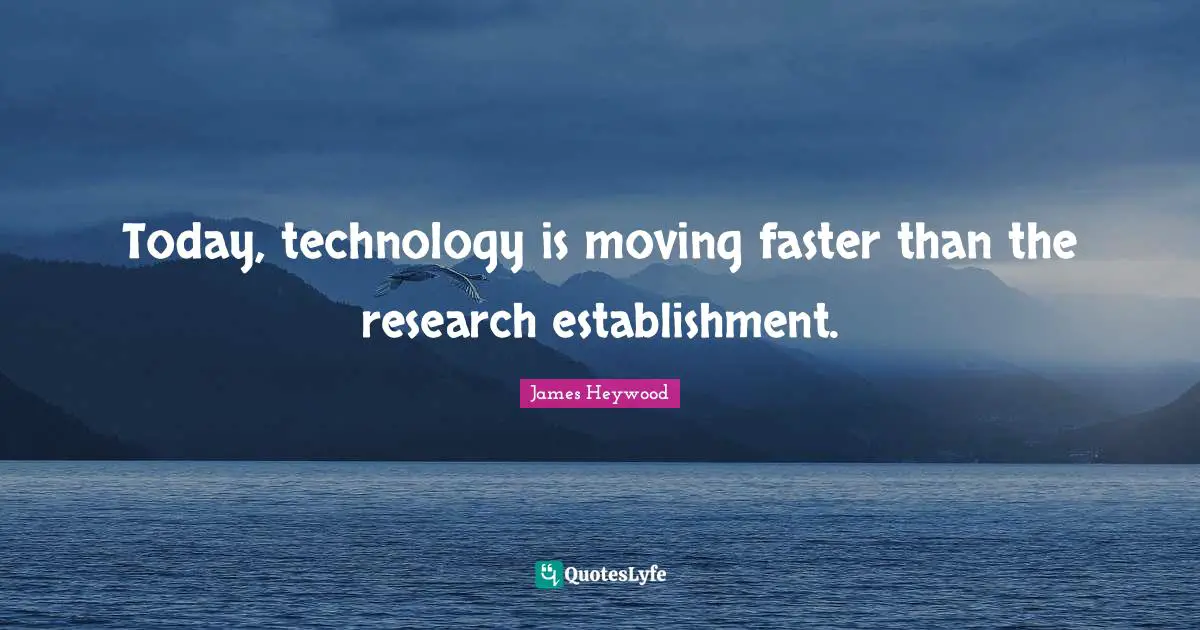 Today, technology is moving faster than the research establishment.
