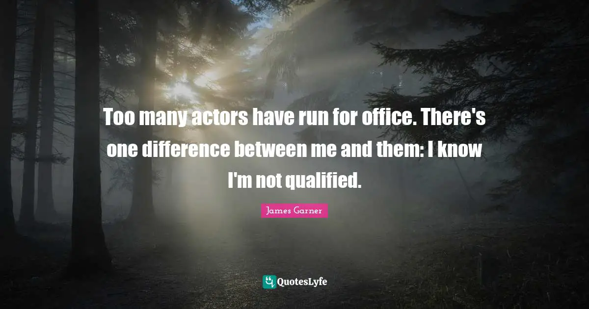 Qualified Quotes: "Too many actors have run for office. There's one difference between me and them: I know I'm not qualified."