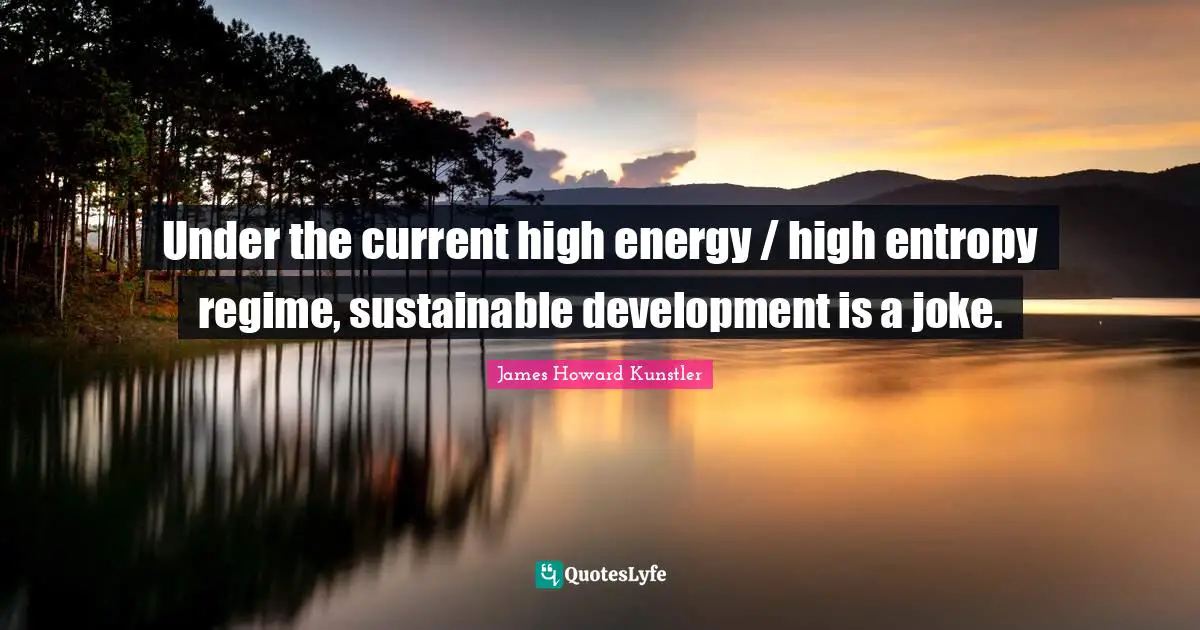 Under the current high energy / high entropy regime, sustainable development is a joke.