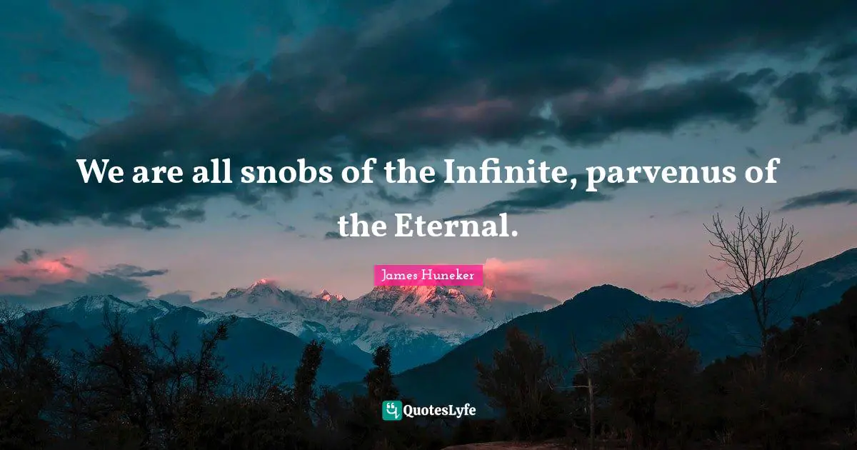 We are all snobs of the Infinite, parvenus of the Eternal.