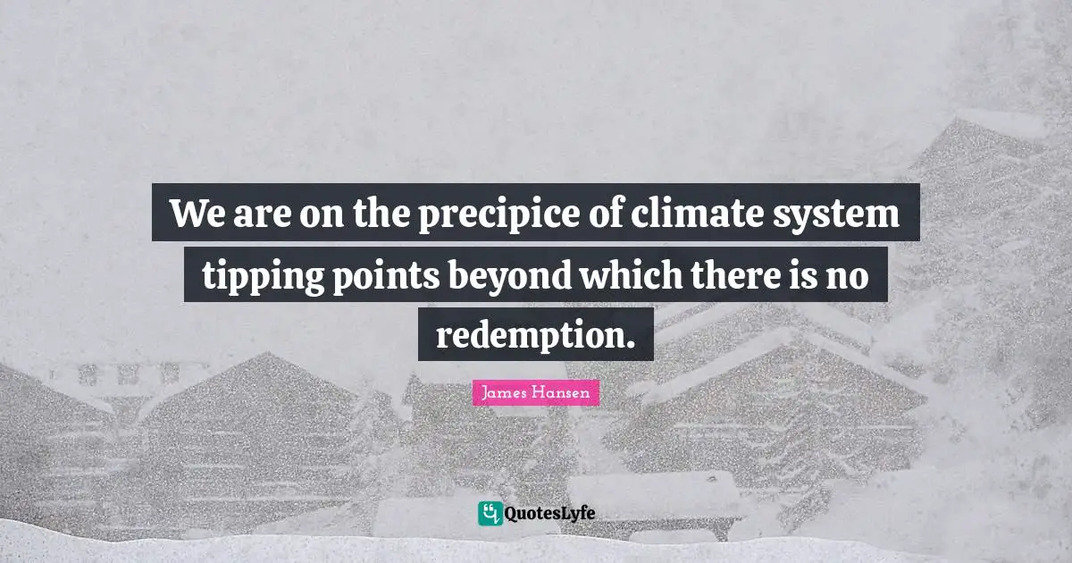 Redemption Quotes: "We are on the precipice of climate system tipping points beyond which there is no redemption."
