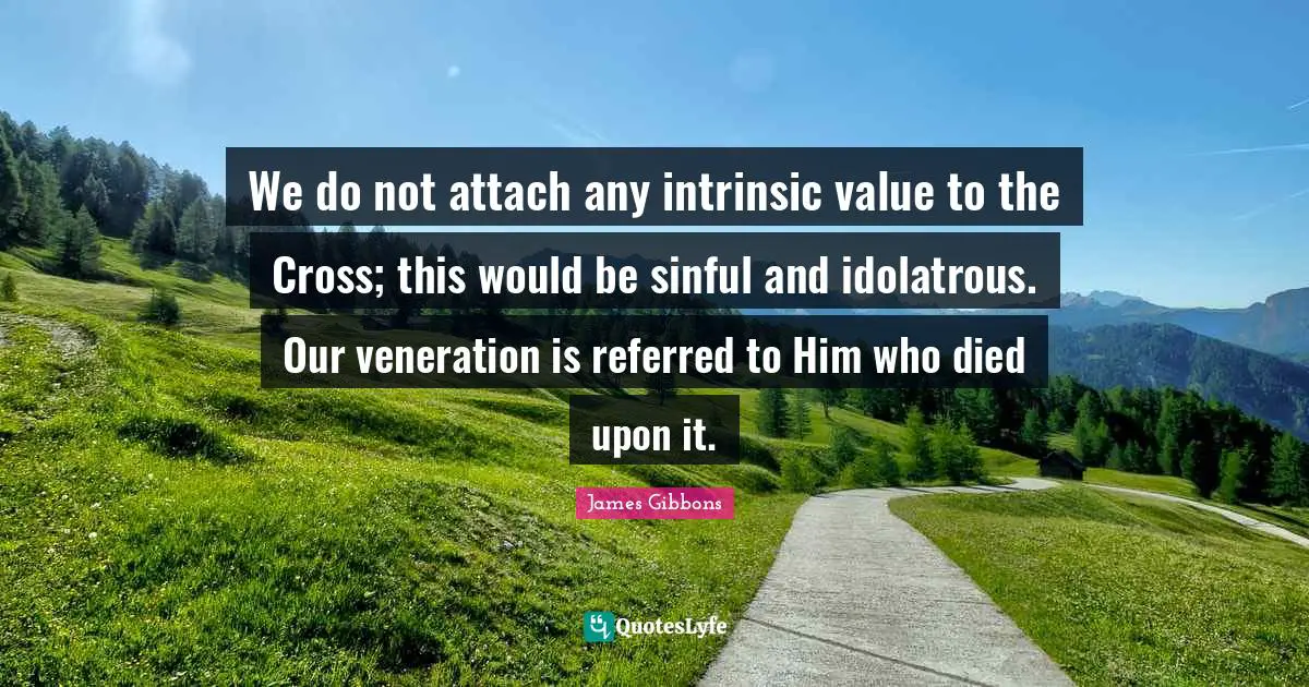 We do not attach any intrinsic value to the Cross; this would be sinful and idolatrous. Our veneration is referred to Him who died upon it.