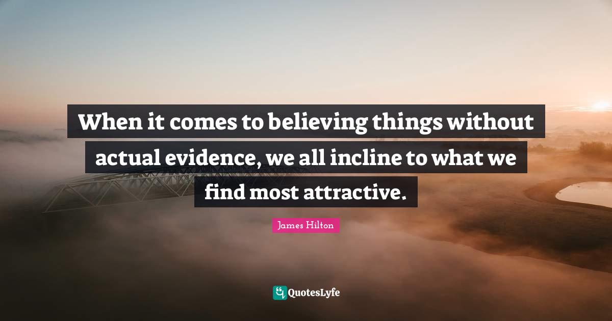 When it comes to believing things without actual evidence, we all incl... Quote by James Hilton