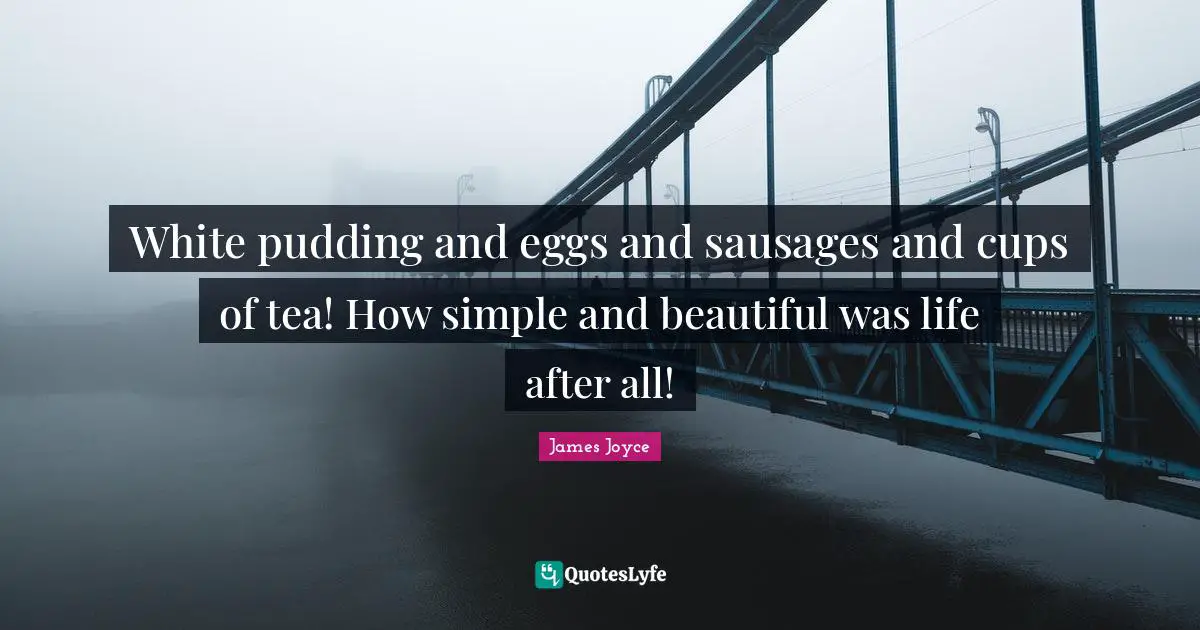 Eggs Quotes: "White pudding and eggs and sausages and cups of tea! How simple and beautiful was life after all!"
