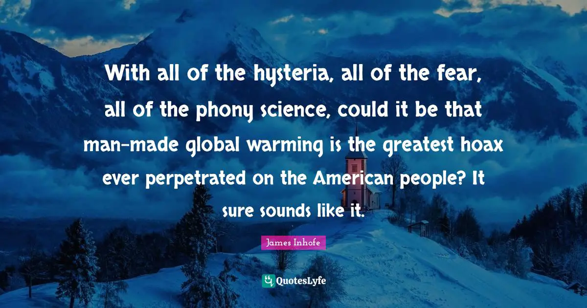 With all of the hysteria, all of the fear, all of the phony science, could it be that man-made global warming is the greatest hoax ever perpetrated on the American people? It sure sounds like it.