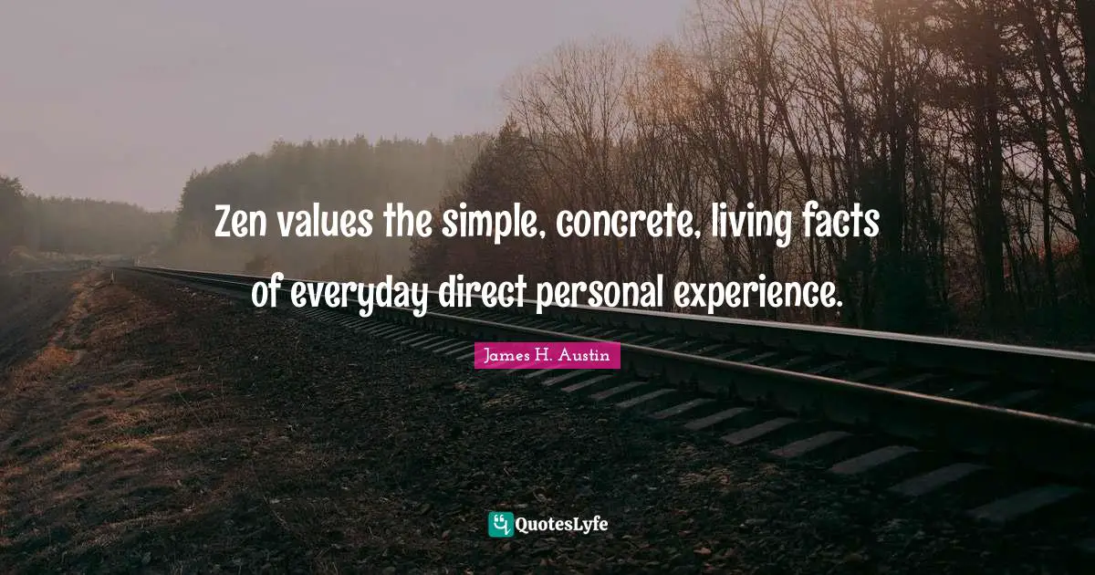 Zen values the simple, concrete, living facts of everyday direct personal experience.