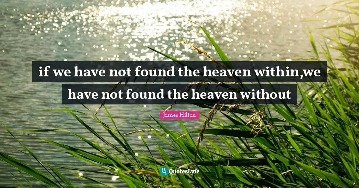 if we have not found the heaven within,we have not found the heaven without