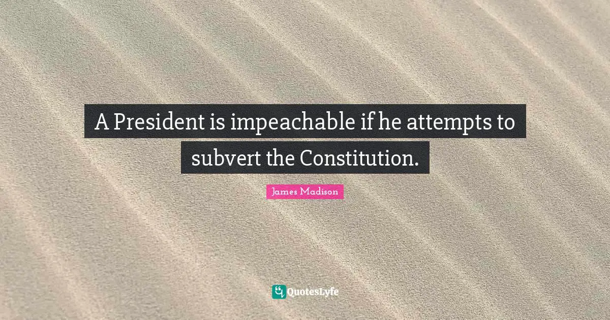 A President is impeachable if he attempts to subvert the Constitution.