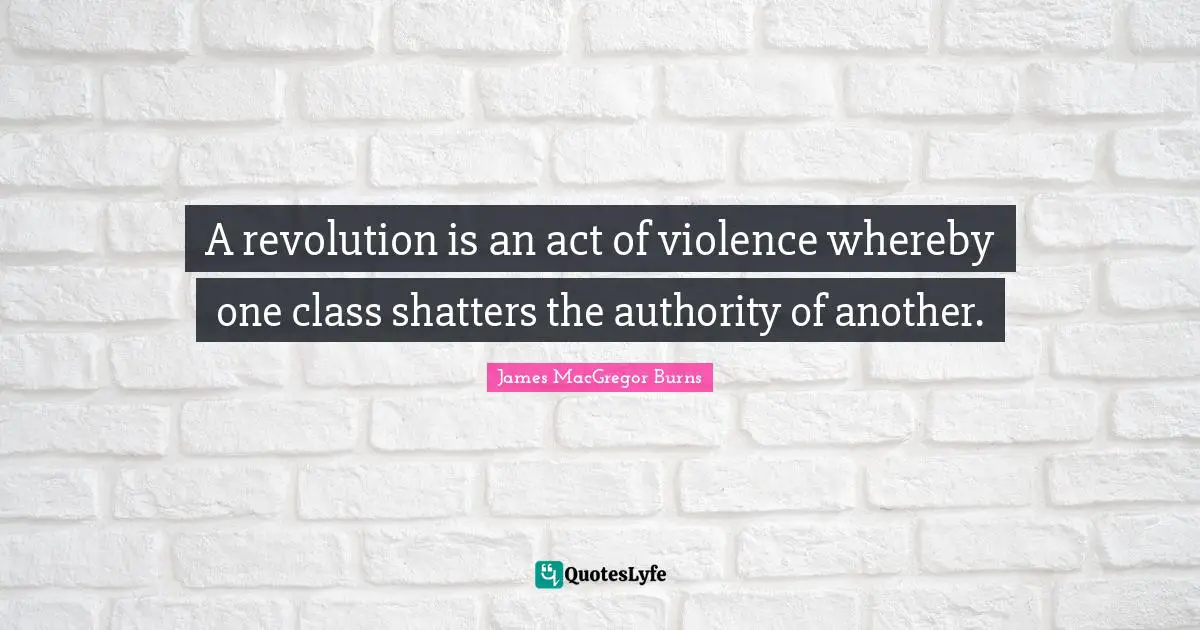 A revolution is an act of violence whereby one class shatters the authority of another.