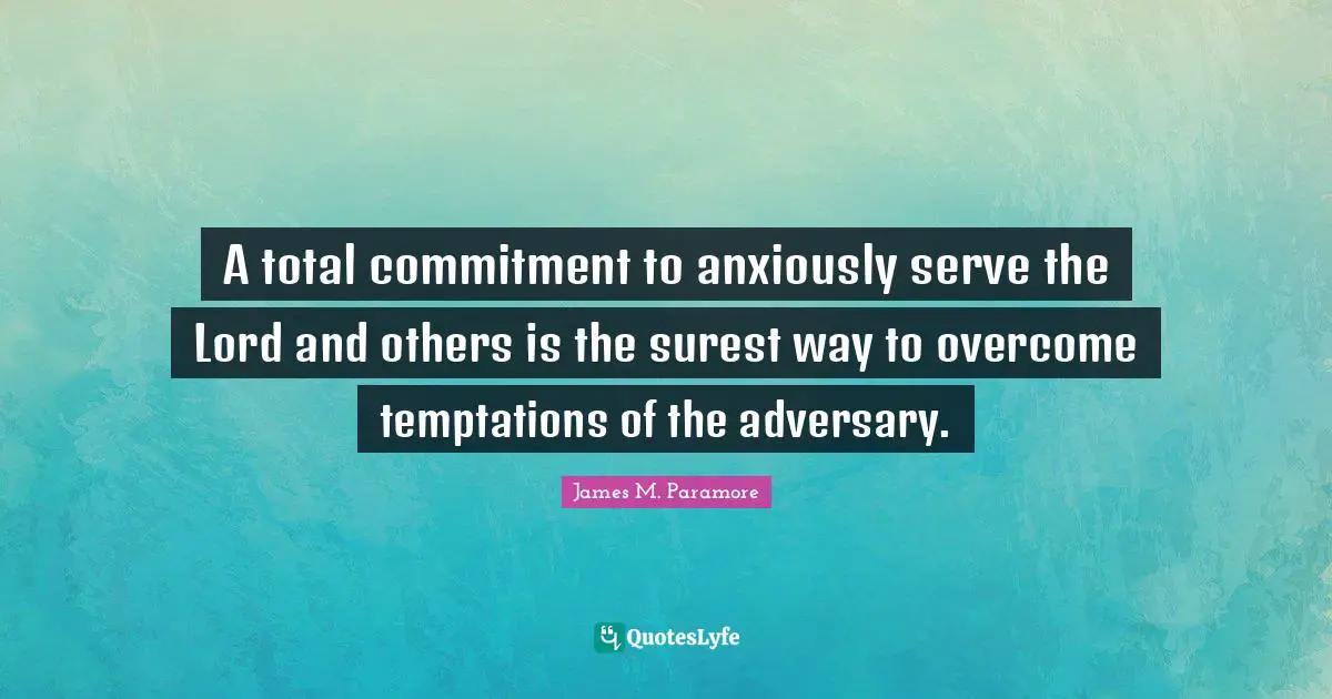 A total commitment to anxiously serve the Lord and others is the surest way to overcome temptations of the adversary.