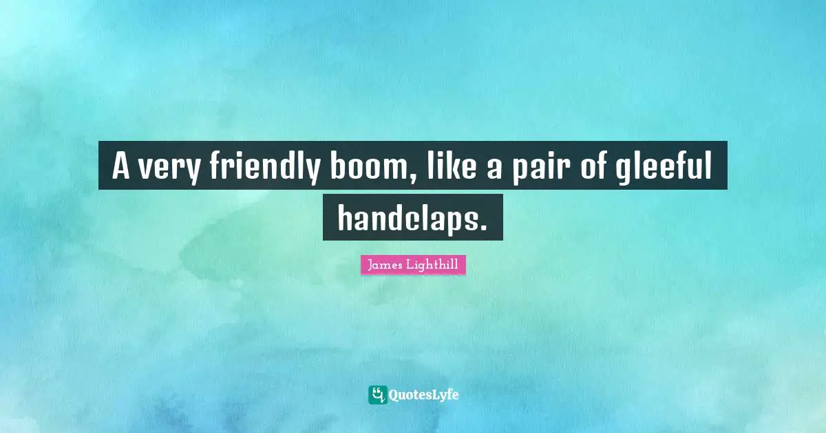 A very friendly boom, like a pair of gleeful handclaps.