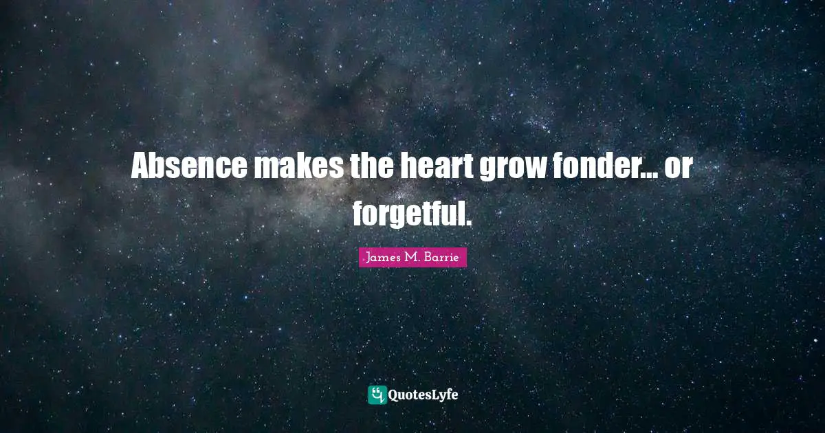 J.M. Barrie Quotes: "Absence makes the heart grow fonder… or forgetful."