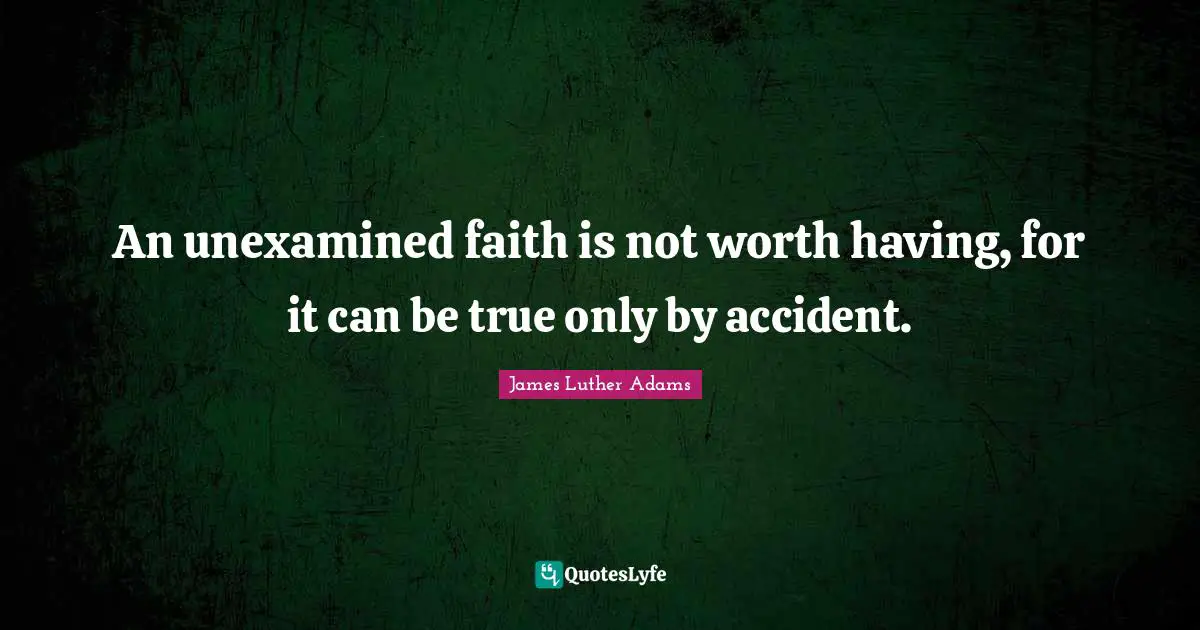 Accidents Quotes: "An unexamined faith is not worth having, for it can be true only by accident."