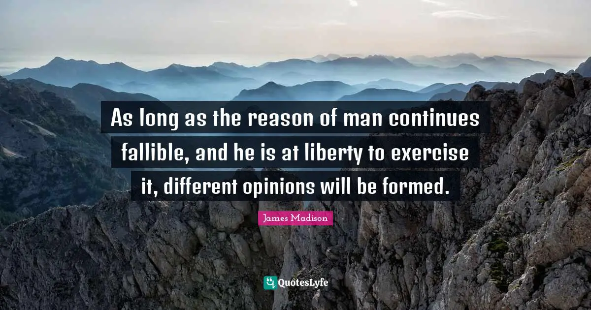 Opinions Quotes: "As long as the reason of man continues fallible, and he is at liberty to exercise it, different opinions will be formed."
