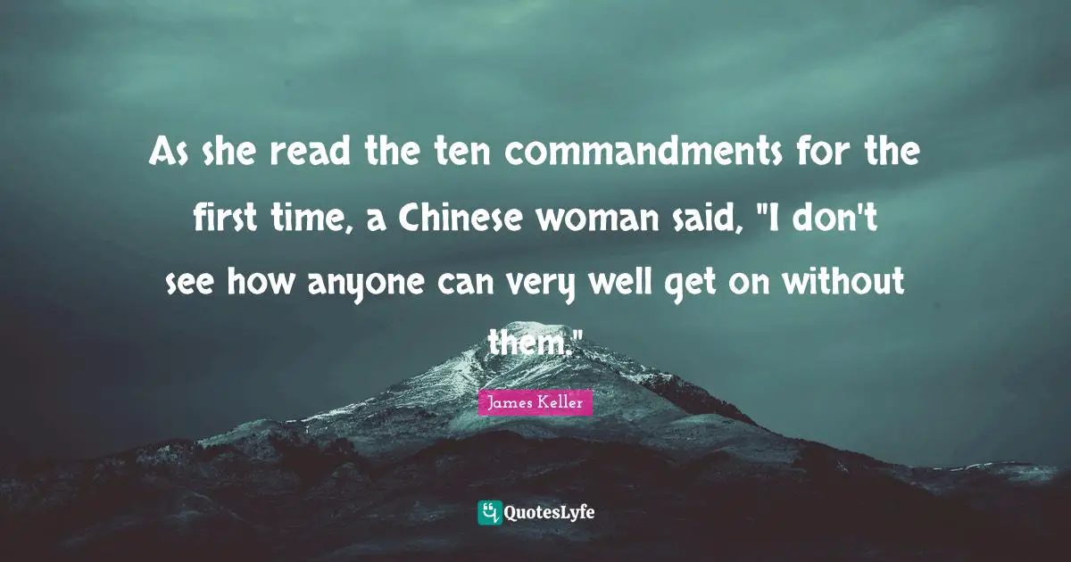 As she read the ten commandments for the first time, a Chinese woman said, "I don't see how anyone can very well get on without them."