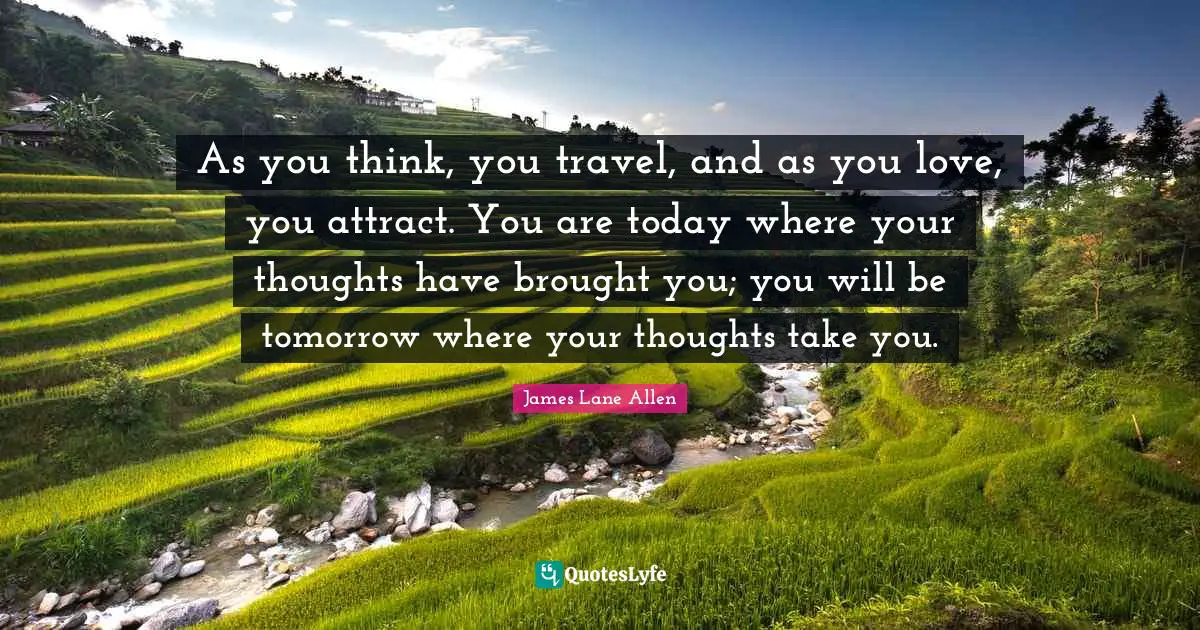 James Lane Allen Quotes: As you think, you travel, and as you love, you attract. You are today where your thoughts have brought you; you will be tomorrow where your thoughts take you.