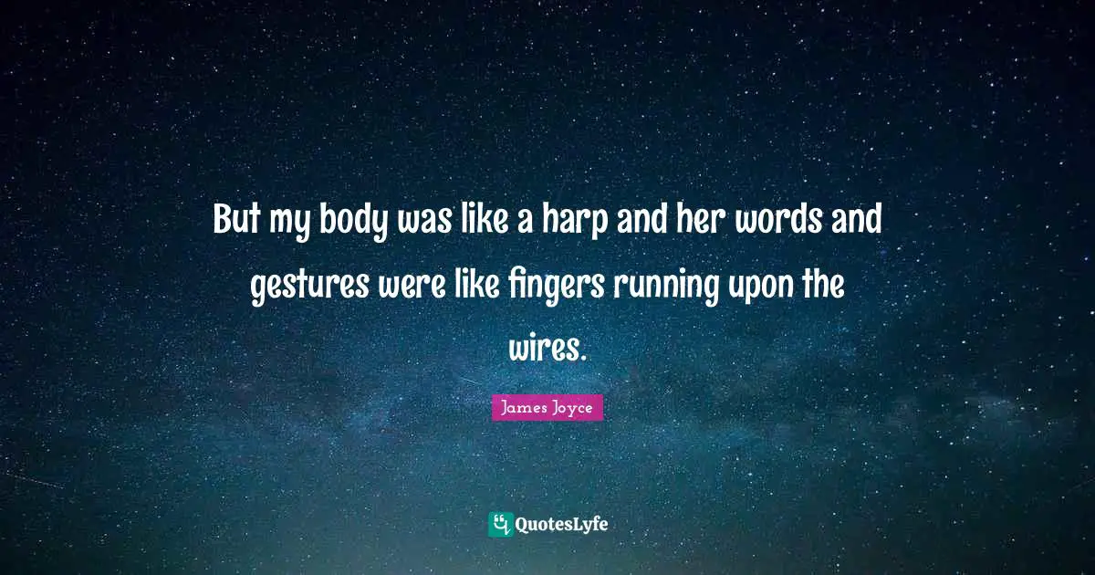 But my body was like a harp and her words and gestures were like fingers running upon the wires.