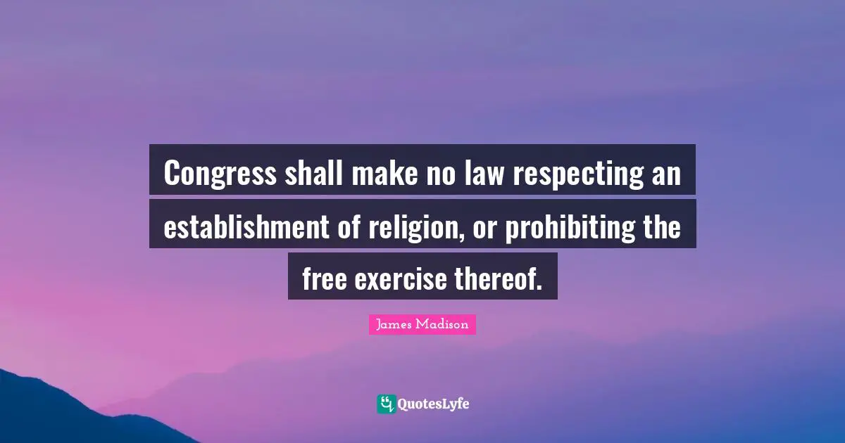 Congress shall make no law respecting an establishment of religion, or prohibiting the free exercise thereof.
