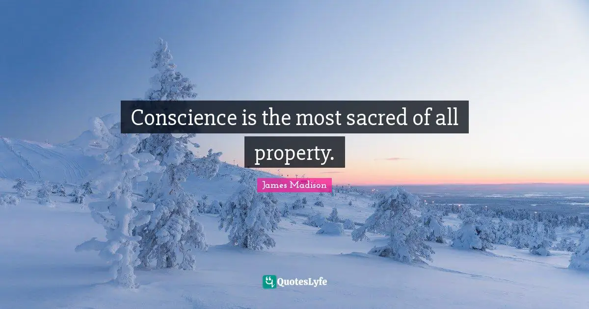 Conscience is the most sacred of all property.