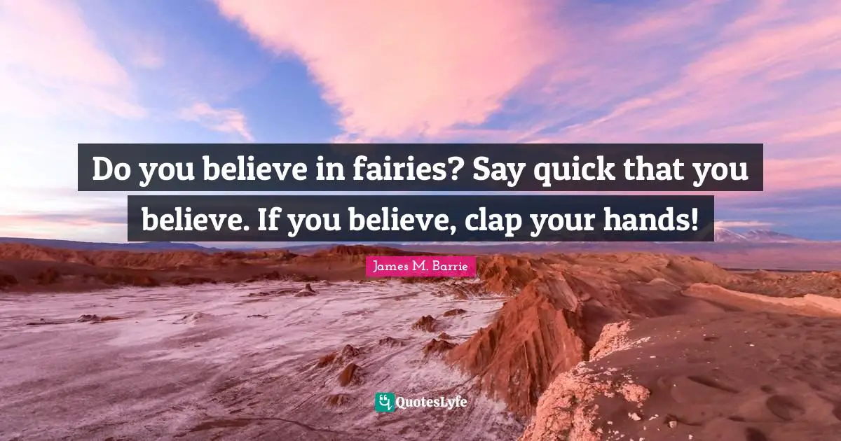 J.M. Barrie Quotes: "Do you believe in fairies? Say quick that you believe. If you believe, clap your hands!"