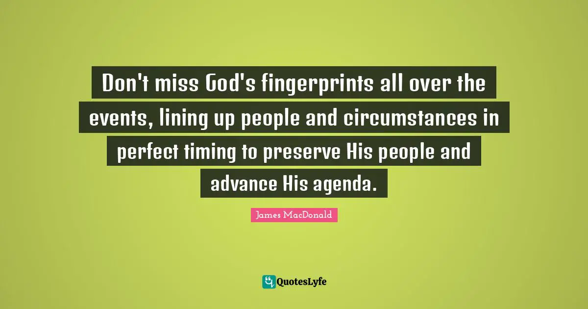 James MacDonald Quotes: "Don't miss God's fingerprints all over the events, lining up people and circumstances in perfect timing to preserve His people and advance His agenda."