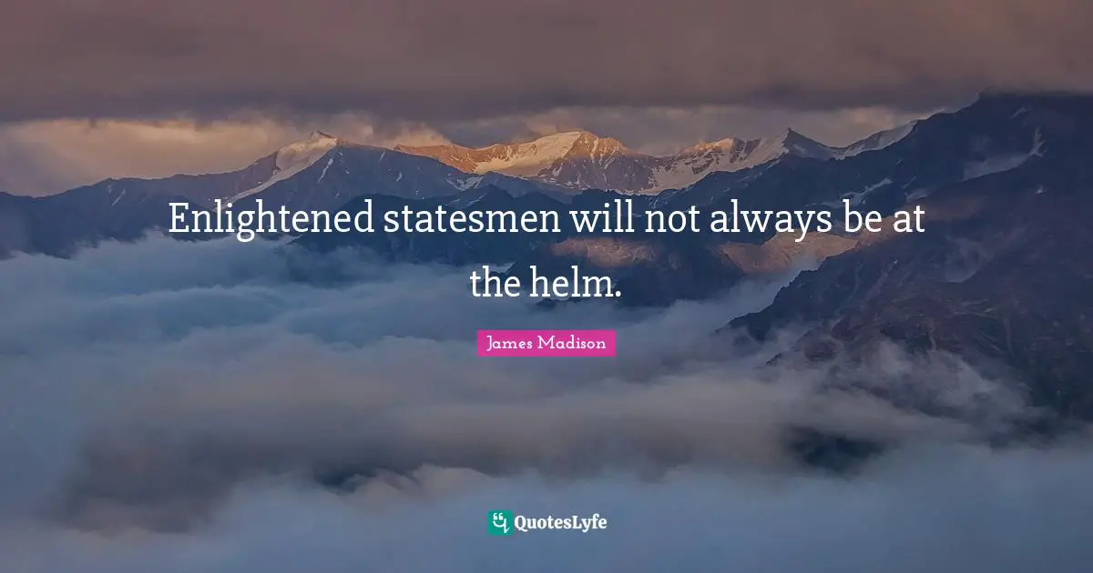 Political Quotes: "Enlightened statesmen will not always be at the helm."
