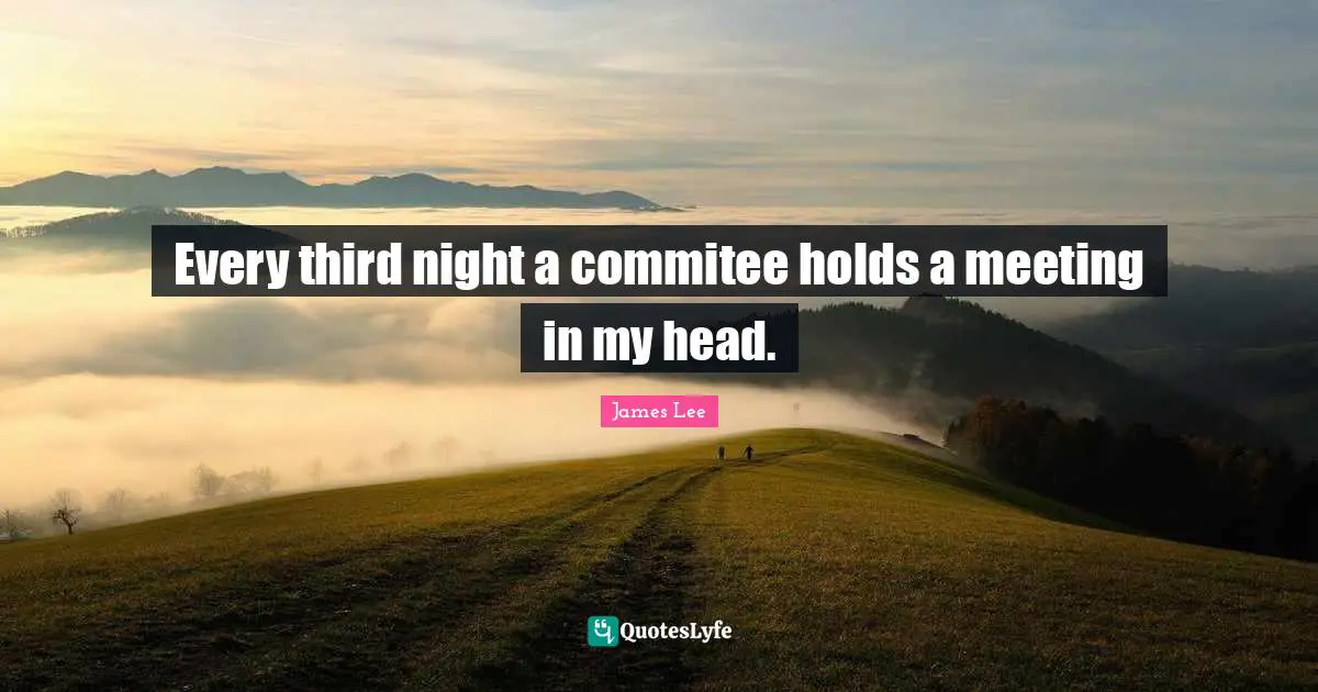 Every third night a commitee holds a meeting in my head.