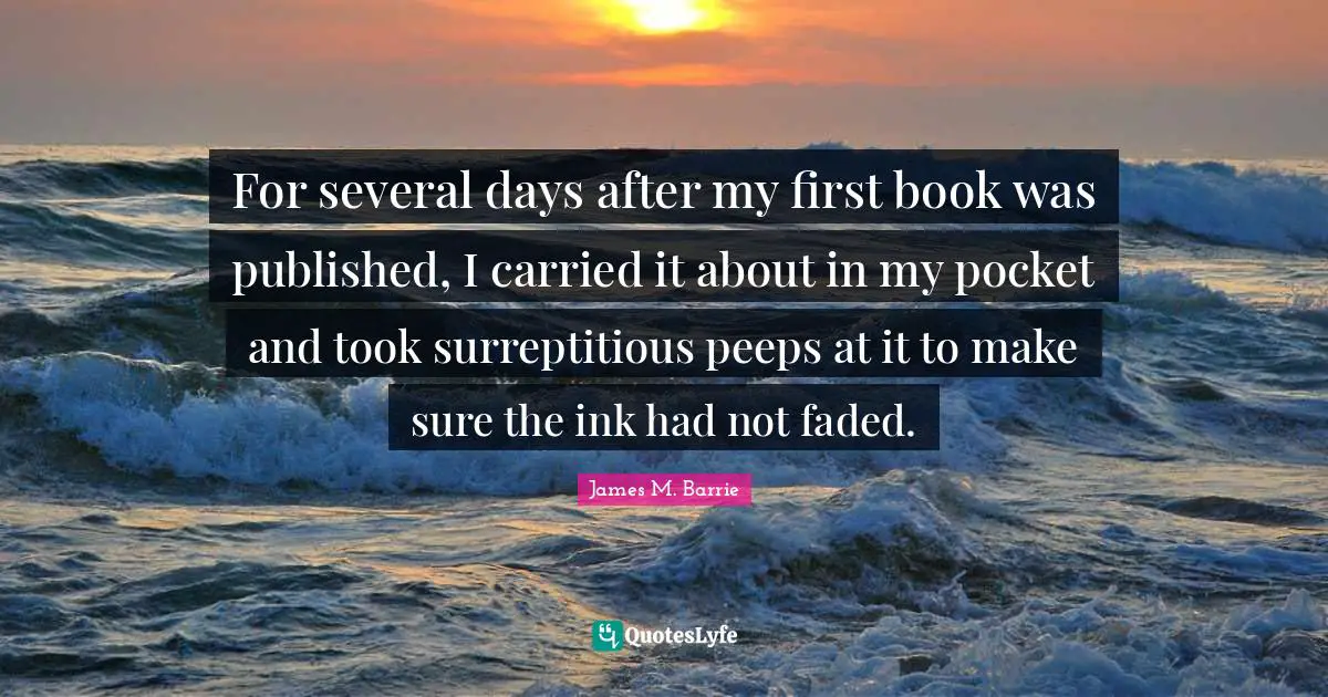 For several days after my first book was published, I carried it about in my pocket and took surreptitious peeps at it to make sure the ink had not faded.