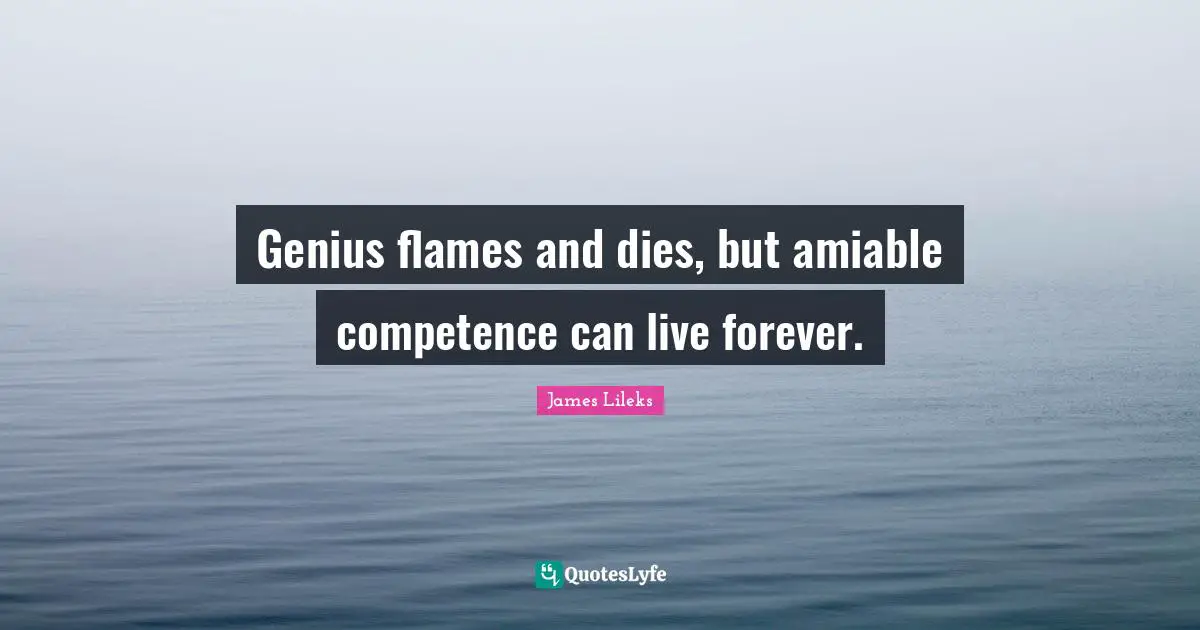 Competence Quotes: "Genius flames and dies, but amiable competence can live forever."
