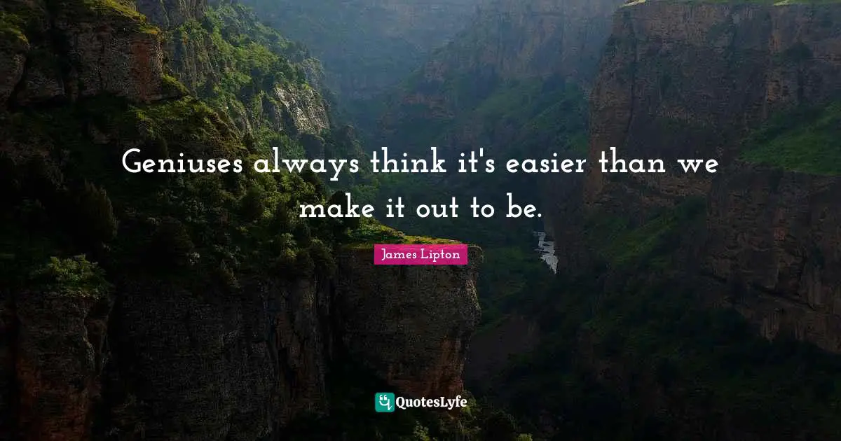 James Lipton Quotes: "Geniuses always think it's easier than we make it out to be."