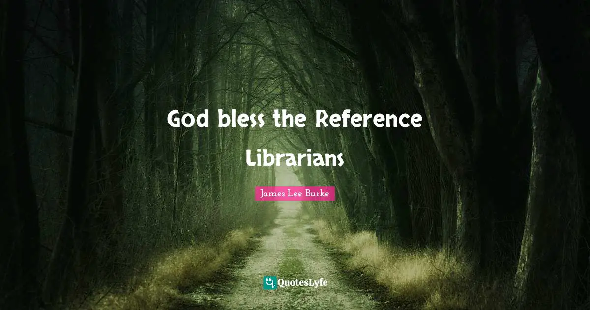 Librarian Quotes: "God bless the Reference Librarians"