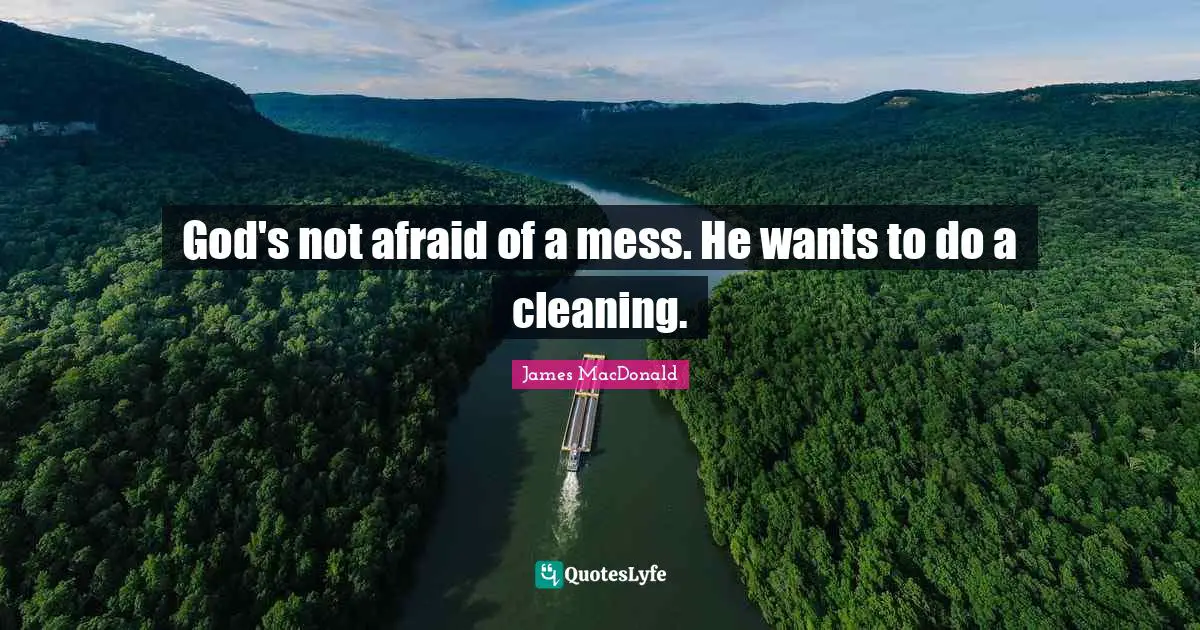 James MacDonald Quotes: "God's not afraid of a mess. He wants to do a cleaning."