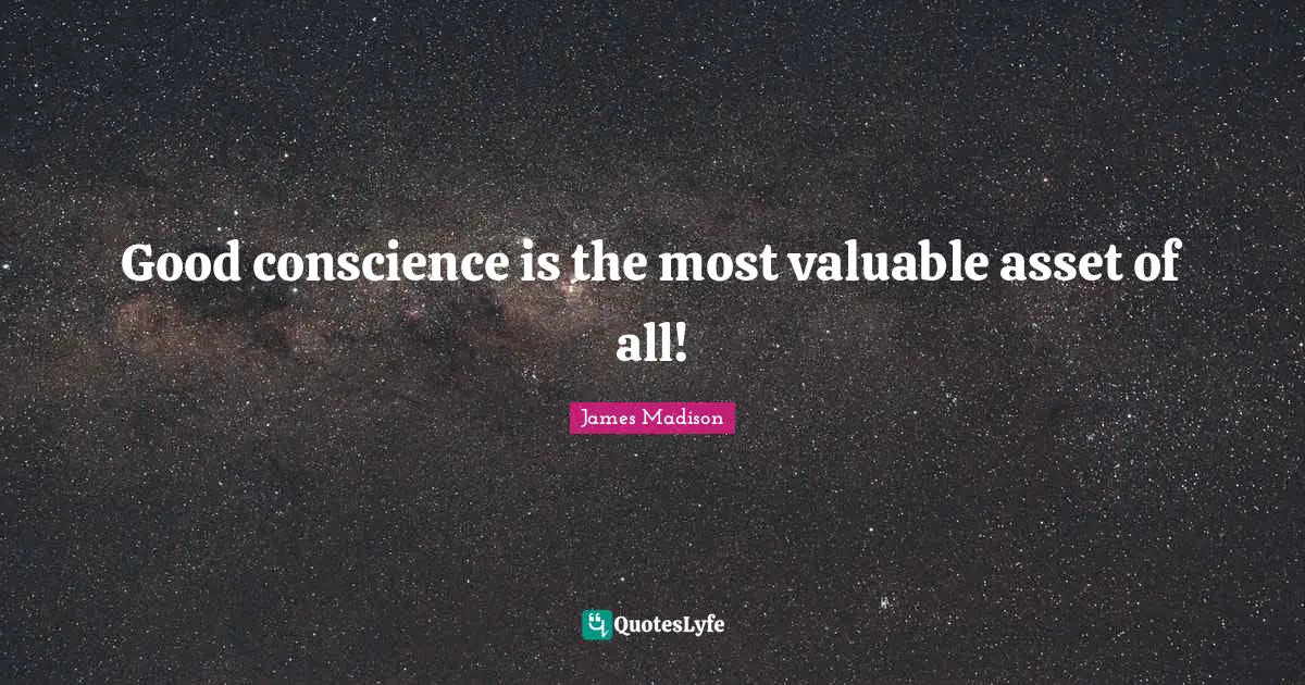 Good conscience is the most valuable asset of all!