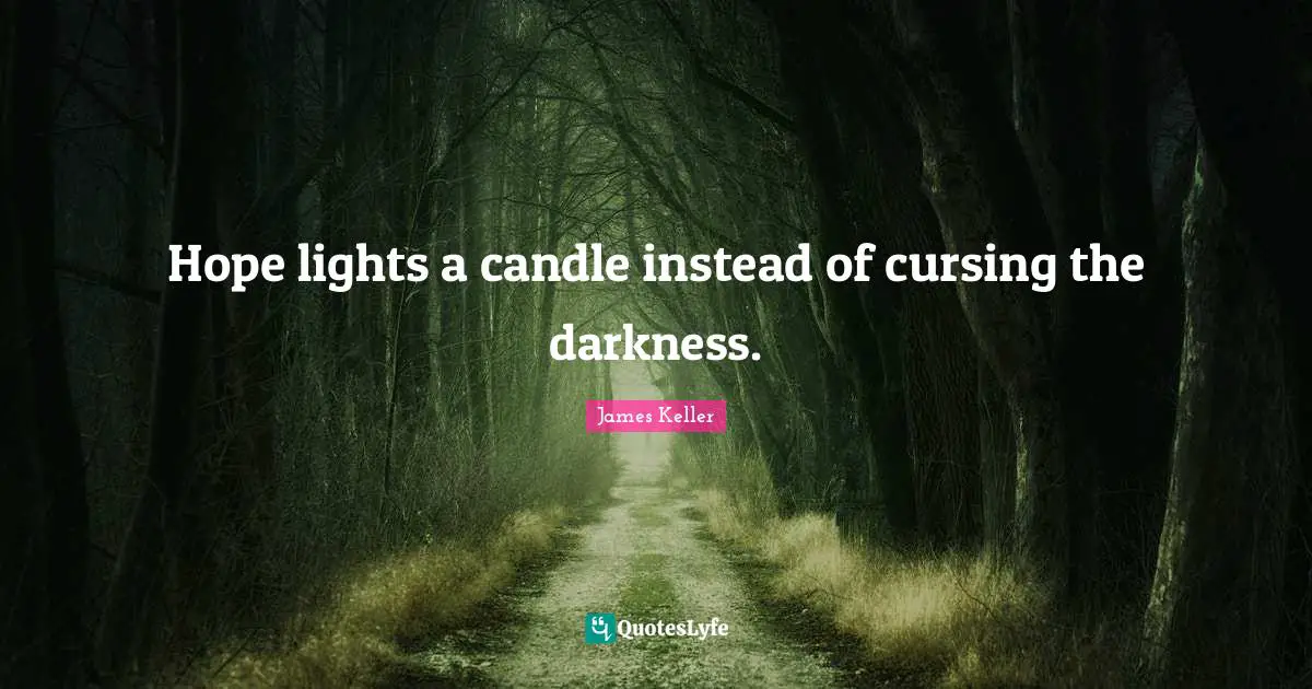 Hope lights a candle instead of cursing the darkness.