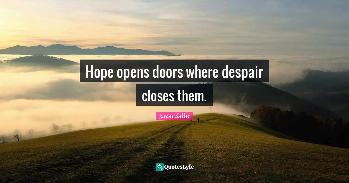 Hope opens doors where despair closes them.