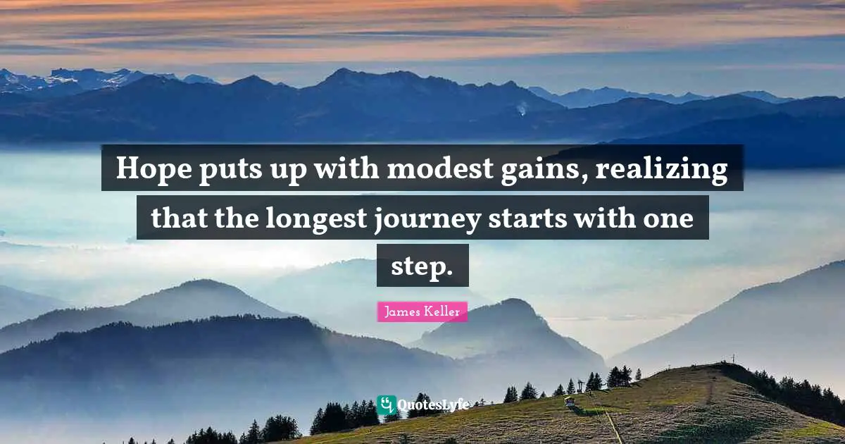 Hope puts up with modest gains, realizing that the longest journey starts with one step.