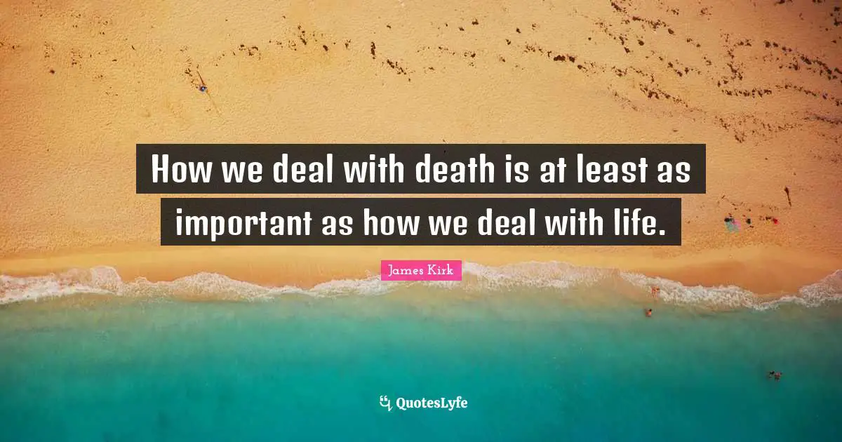 Dealing Quotes: "How we deal with death is at least as important as how we deal with life."