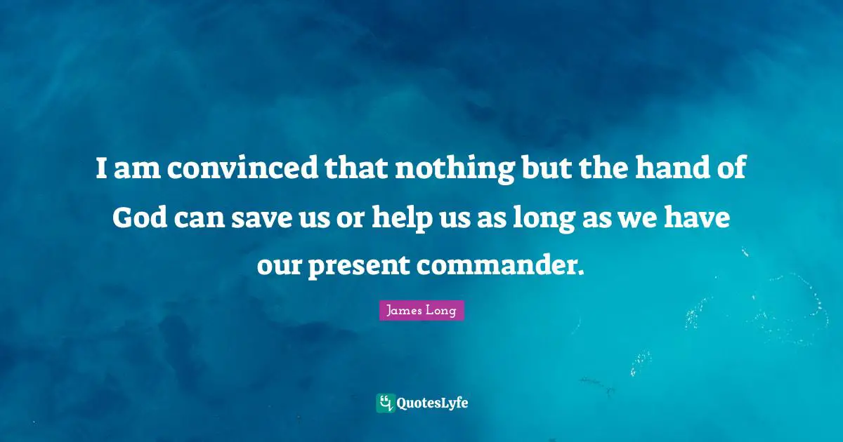 I am convinced that nothing but the hand of God can save us or help us as long as we have our present commander.