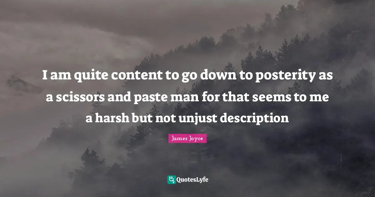 I am quite content to go down to posterity as a scissors and paste man for that seems to me a harsh but not unjust description