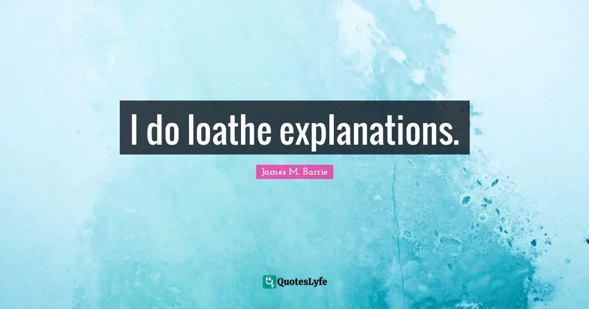 I do loathe explanations.