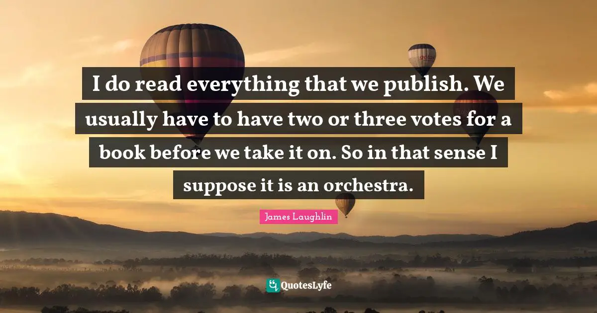 I do read everything that we publish. We usually have to have two or three votes for a book before we take it on. So in that sense I suppose it is an orchestra.