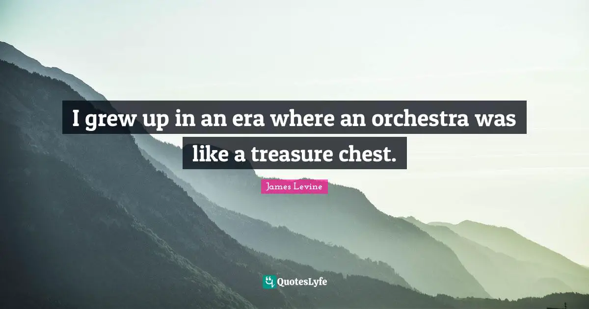 I grew up in an era where an orchestra was like a treasure chest.