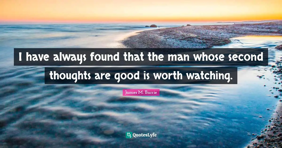 I have always found that the man whose second thoughts are good is worth watching.