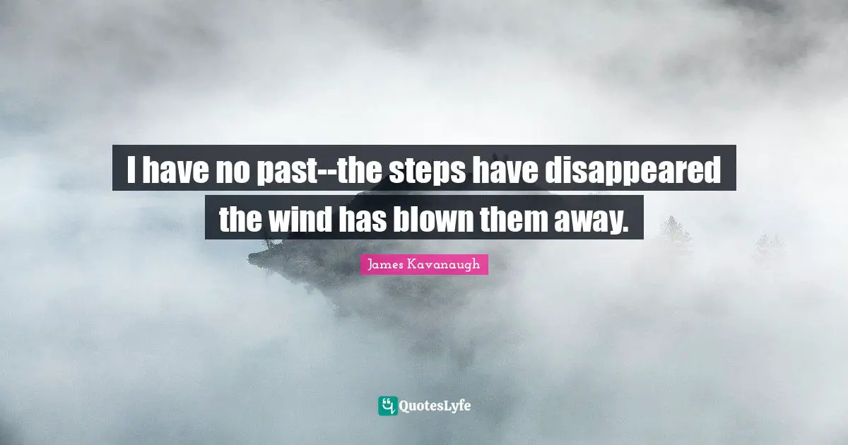 James Kavanaugh Quotes: "I have no past--the steps have disappeared the wind has blown them away."